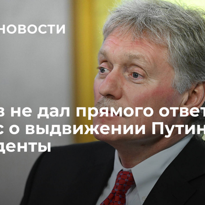 Песков не дал прямого ответа на вопрос о выдвижении Путина в президенты