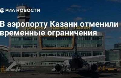 В аэропорту Казани отменили временные ограничения