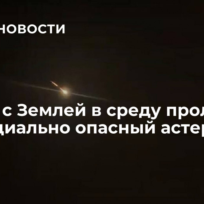 Рядом с Землей в среду пролетит потенциально опасный астероид