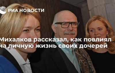 Михалков рассказал, как повлиял на личную жизнь своих дочерей