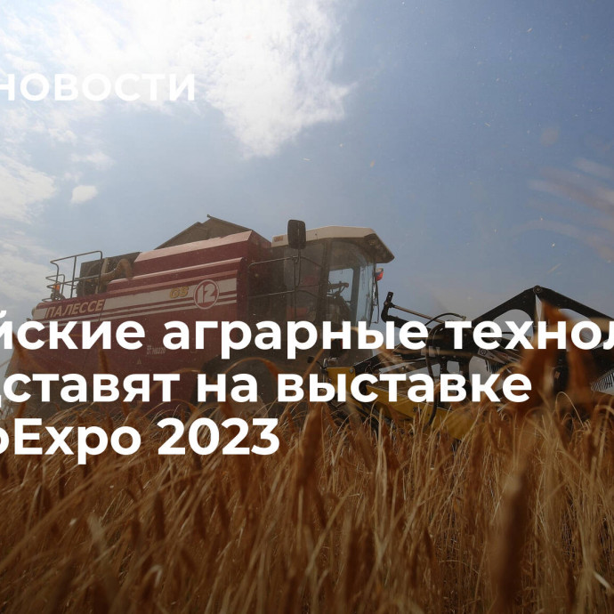 Российские аграрные технологии и представят на выставке UzAgroExpo 2023