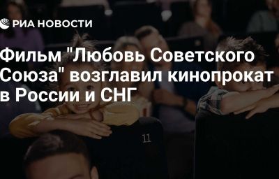 Фильм "Любовь Советского Союза" возглавил кинопрокат в России и СНГ