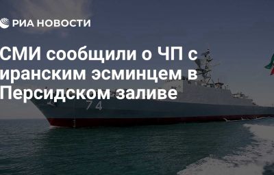 СМИ сообщили о ЧП с иранским эсминцем в Персидском заливе