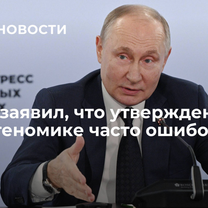 Путин заявил, что утверждения по палеогеномике часто ошибочны