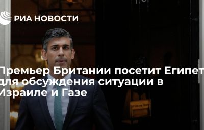 Премьер Британии посетит Египет для обсуждения ситуации в Израиле и Газе