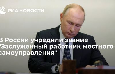 В России учредили звание "Заслуженный работник местного самоуправления"