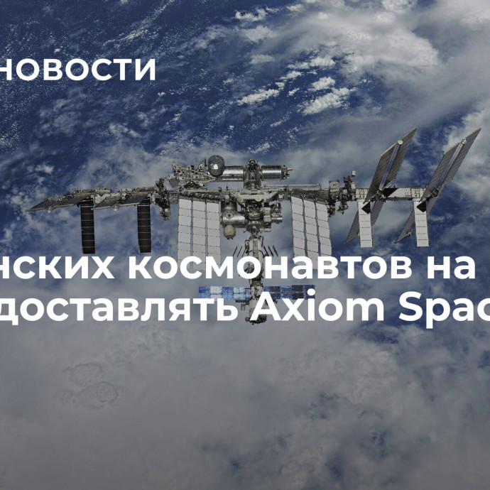 Британских космонавтов на МКС будет доставлять Axiom Space