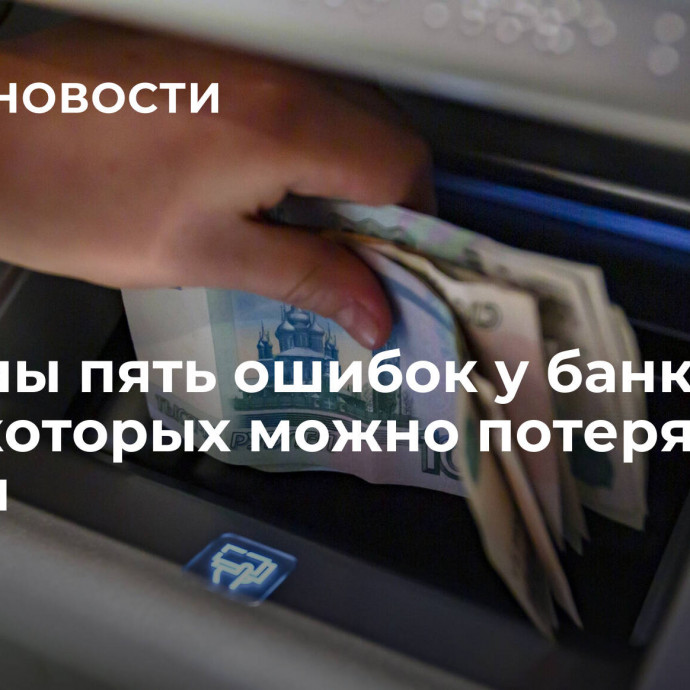 Названы пять ошибок у банкомата, из-за которых можно потерять деньги