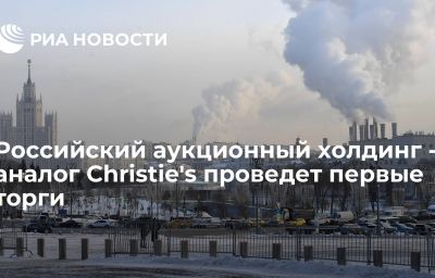 Российский аукционный холдинг - аналог Christie's проведет первые торги