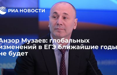 Анзор Музаев: глобальных изменений в ЕГЭ ближайшие годы не будет