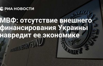 МВФ: отсутствие внешнего финансирования Украины навредит ее экономике