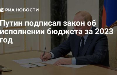 Путин подписал закон об исполнении бюджета за 2023 год