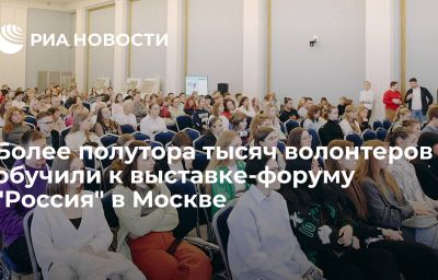 Более полутора тысяч волонтеров обучили к выставке-форуму "Россия" в Москве