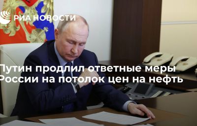 Путин продлил ответные меры России на потолок цен на нефть