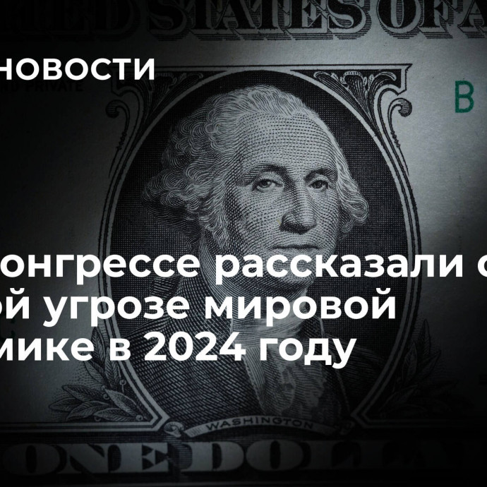 В Росконгрессе рассказали о главной угрозе мировой экономике в 2024 году