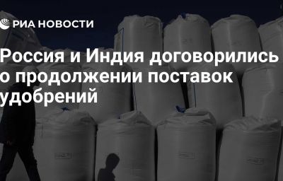 Россия и Индия договорились о продолжении поставок удобрений