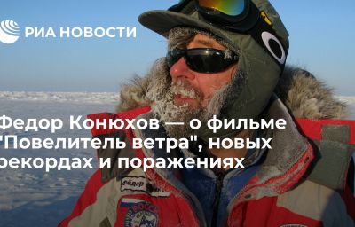 Федор Конюхов — о фильме "Повелитель ветра", новых рекордах и поражениях