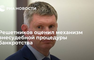 Решетников оценил механизм внесудебной процедуры банкротства