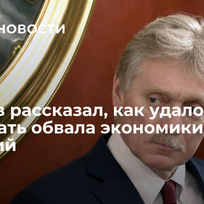 Песков рассказал, как удалось избежать обвала экономики из-за санкций