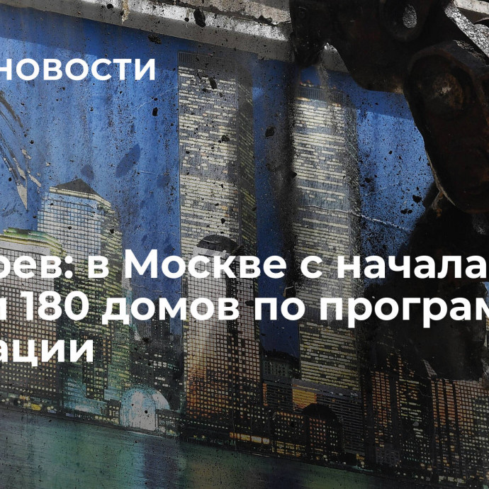 Бочкарев: в Москве с начала года снесли 180 домов по программе реновации