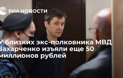 У близких экс-полковника МВД Захарченко изъяли еще 50 миллионов рублей