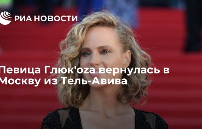 Певица Глюк'oza вернулась в Москву из Тель-Авива