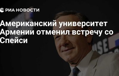 Американский университет Армении отменил встречу со Спейси