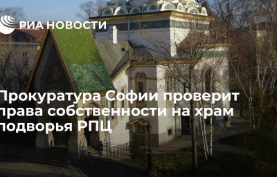 Прокуратура Софии проверит права собственности на храм подворья РПЦ