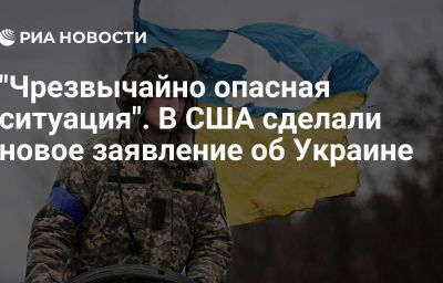 "Чрезвычайно опасная ситуация". В США сделали новое заявление об Украине