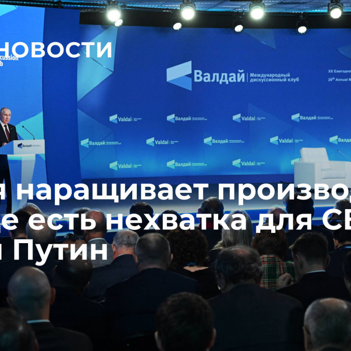 Россия наращивает производство там, где есть нехватка для СВО, заявил Путин