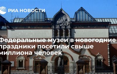 Федеральные музеи в новогодние праздники посетили свыше миллиона человек