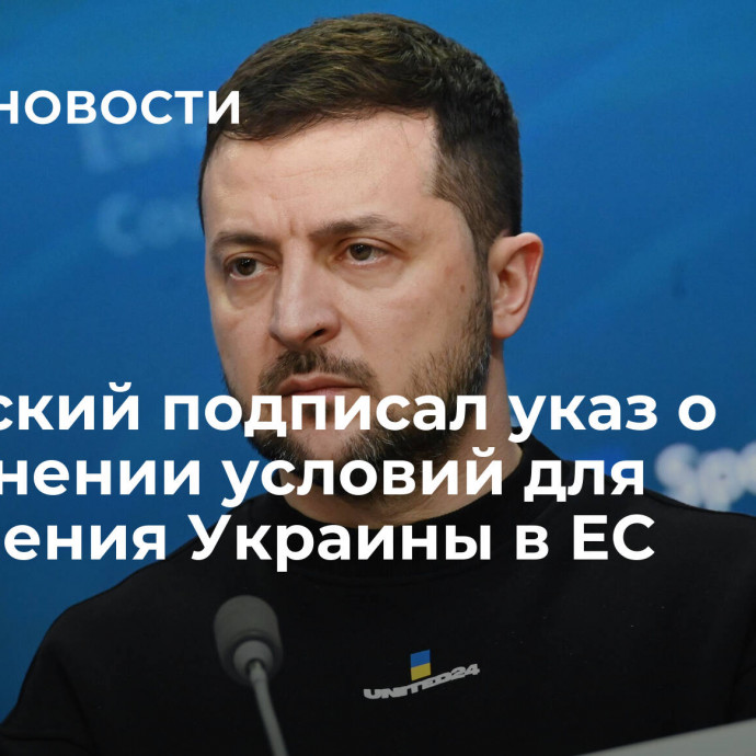 Зеленский подписал указ о выполнении условий для вступления Украины в ЕС