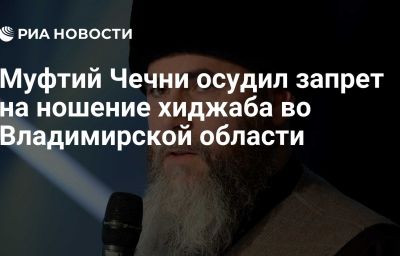 Муфтий Чечни осудил запрет на ношение хиджаба во Владимирской области