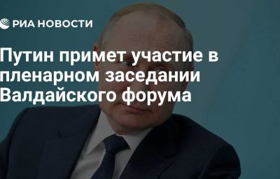 Путин примет участие в пленарном заседании Валдайского форума