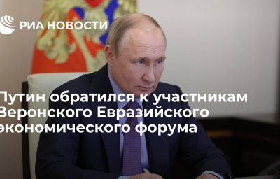 Путин обратился к участникам Веронского Евразийского экономического форума