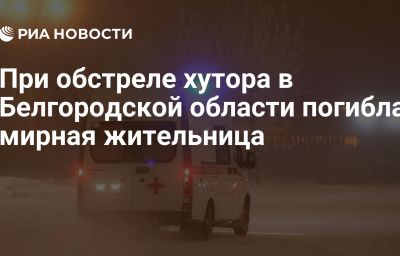 При обстреле хутора в Белгородской области погибла мирная жительница