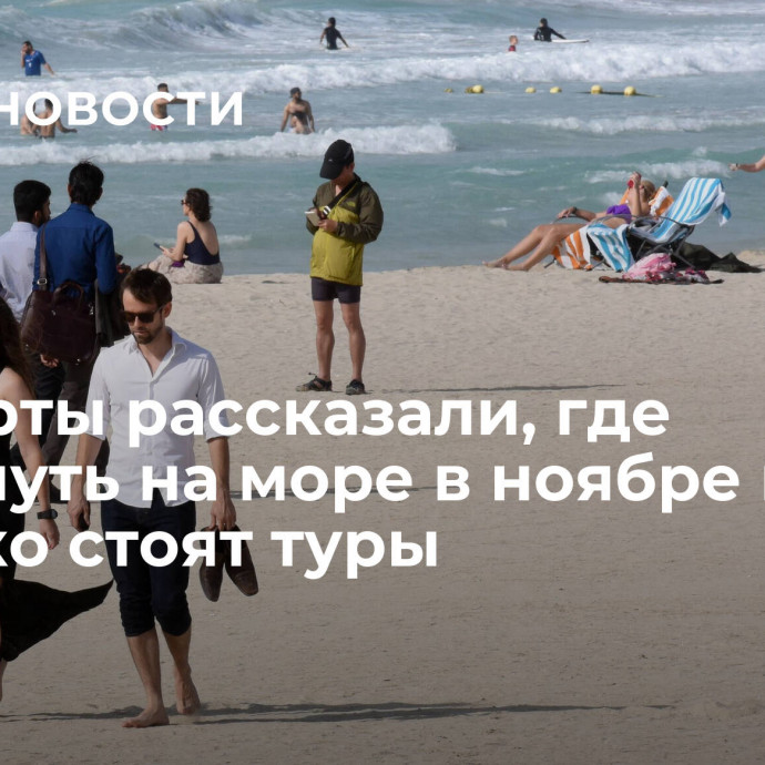 Эксперты рассказали, где отдохнуть на море в ноябре и сколько стоят туры