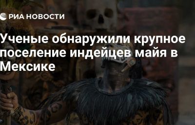 Ученые обнаружили крупное поселение индейцев майя в Мексике