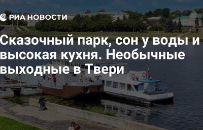 Сказочный парк, сон у воды и высокая кухня. Необычные выходные в Твери