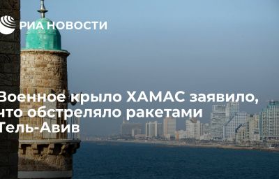 Военное крыло ХАМАС заявило, что обстреляло ракетами Тель-Авив