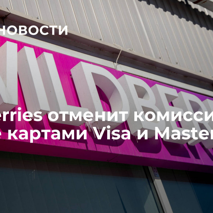 Wildberries отменит комиссию при оплате картами Visa и Mastercard