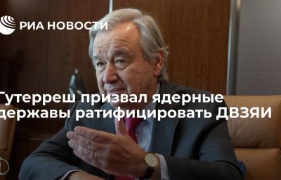 Гутерреш призвал ядерные державы ратифицировать ДВЗЯИ