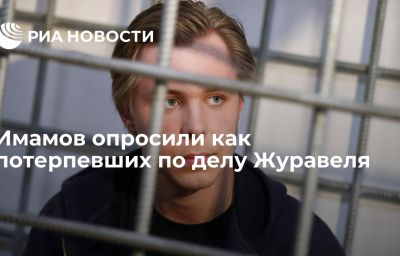 Имамов опросили как потерпевших по делу Журавеля