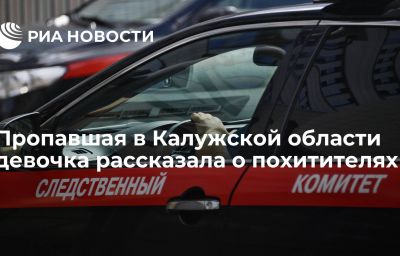 Пропавшая в Калужской области девочка рассказала о похитителях