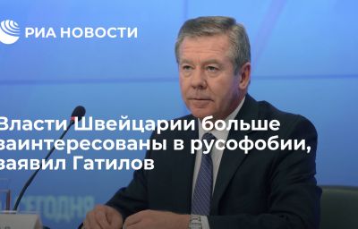 Власти Швейцарии больше заинтересованы в русофобии, заявил Гатилов