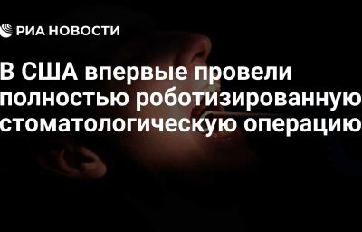 В США впервые провели полностью роботизированную стоматологическую операцию