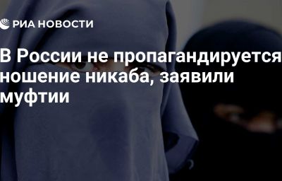 В России не пропагандируется ношение никаба, заявили муфтии