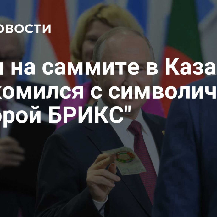 Путин на саммите в Казани ознакомился с символической 