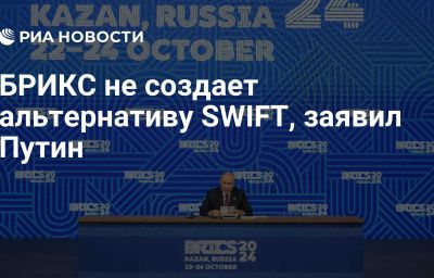 БРИКС не создает альтернативу SWIFT, заявил Путин