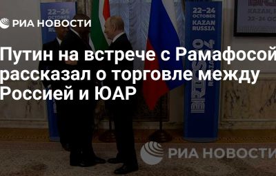 Путин на встрече с Рамафосой рассказал о торговле между Россией и ЮАР